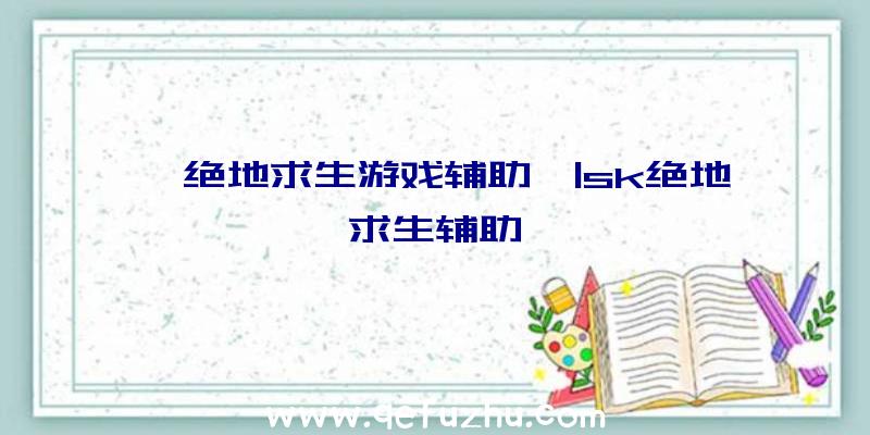 「绝地求生游戏辅助」|sk绝地求生辅助